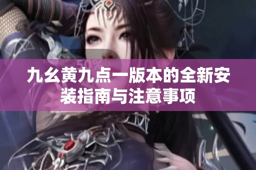 九幺黄九点一版本的全新安装指南与注意事项