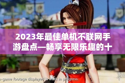 2023年最佳单机不联网手游盘点—畅享无限乐趣的十大选择