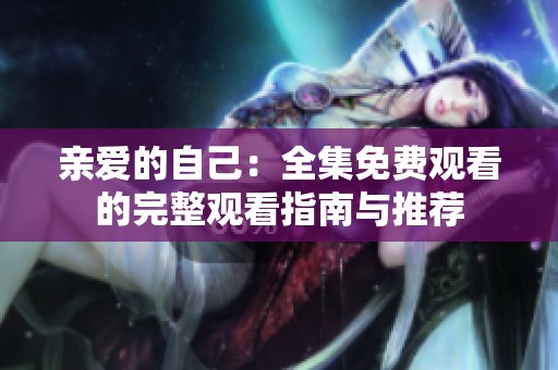 亲爱的自己：全集免费观看的完整观看指南与推荐