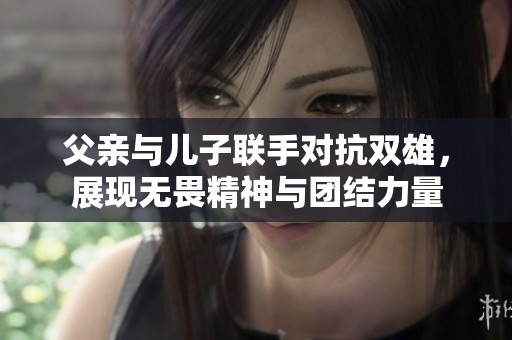 父亲与儿子联手对抗双雄，展现无畏精神与团结力量
