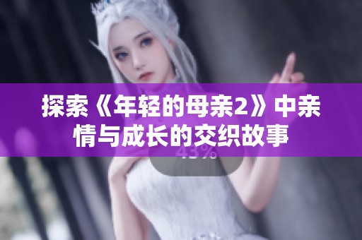 探索《年轻的母亲2》中亲情与成长的交织故事