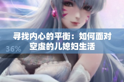 寻找内心的平衡：如何面对空虚的儿媳妇生活