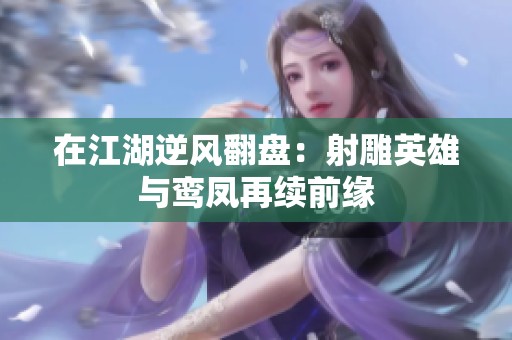 在江湖逆风翻盘：射雕英雄与鸾凤再续前缘
