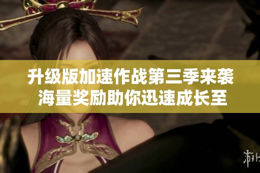 升级版加速作战第三季来袭 海量奖励助你迅速成长至巴卡妮