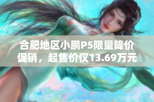 合肥地区小鹏P5限量降价促销，起售价仅13.69万元