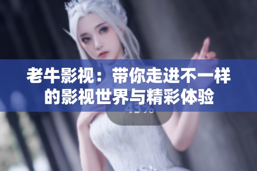 老牛影视：带你走进不一样的影视世界与精彩体验