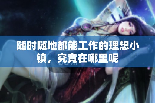 随时随地都能工作的理想小镇，究竟在哪里呢