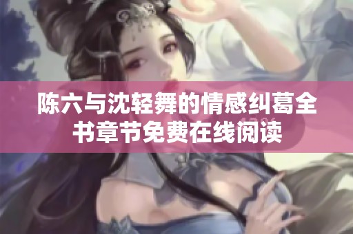 陈六与沈轻舞的情感纠葛全书章节免费在线阅读