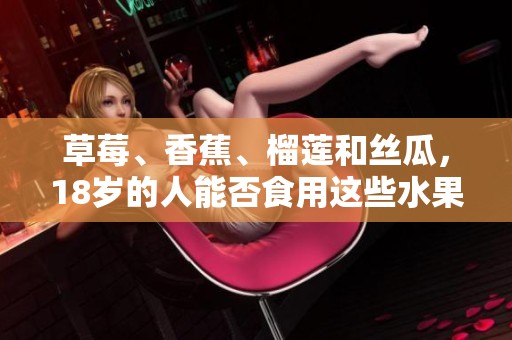 草莓、香蕉、榴莲和丝瓜，18岁的人能否食用这些水果及蔬菜