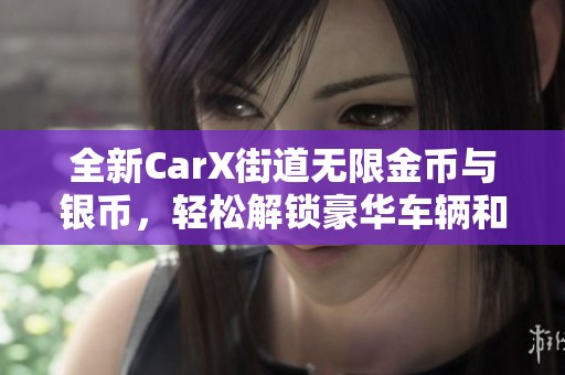 全新CarX街道无限金币与银币，轻松解锁豪华车辆和付费车型