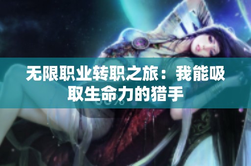 无限职业转职之旅：我能吸取生命力的猎手