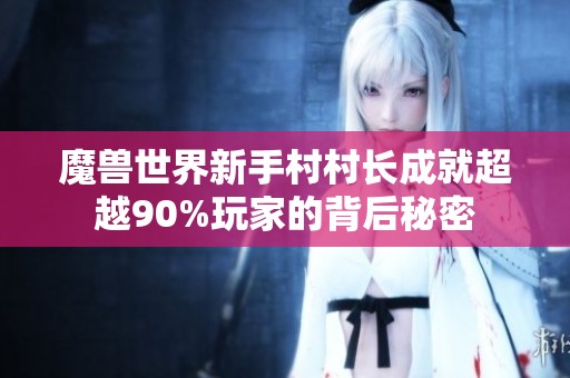 魔兽世界新手村村长成就超越90%玩家的背后秘密