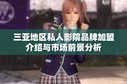三亚地区私人影院品牌加盟介绍与市场前景分析