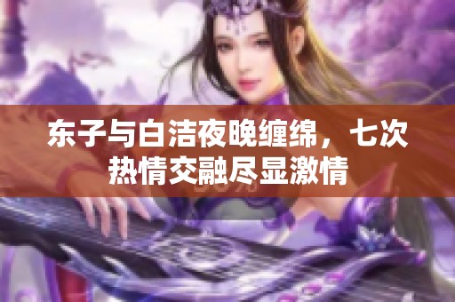东子与白洁夜晚缠绵，七次热情交融尽显激情