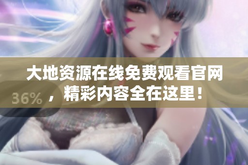 大地资源在线免费观看官网，精彩内容全在这里！