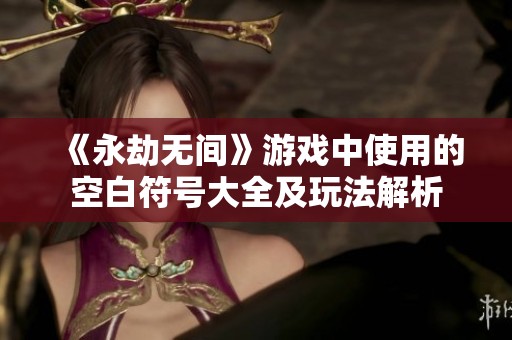 《永劫无间》游戏中使用的空白符号大全及玩法解析