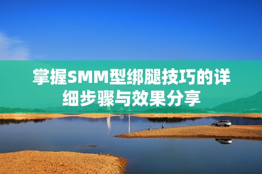 掌握SMM型绑腿技巧的详细步骤与效果分享