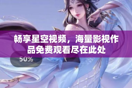畅享星空视频，海量影视作品免费观看尽在此处
