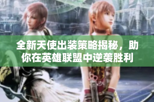 全新天使出装策略揭秘，助你在英雄联盟中逆袭胜利