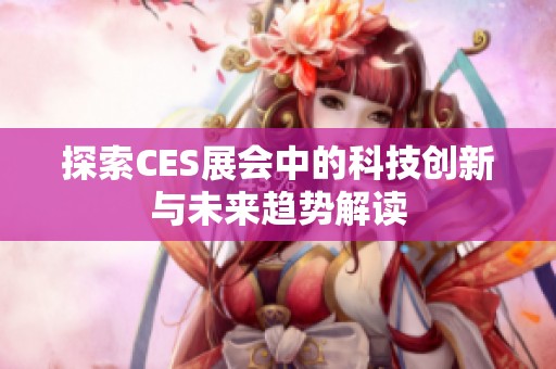 探索CES展会中的科技创新与未来趋势解读