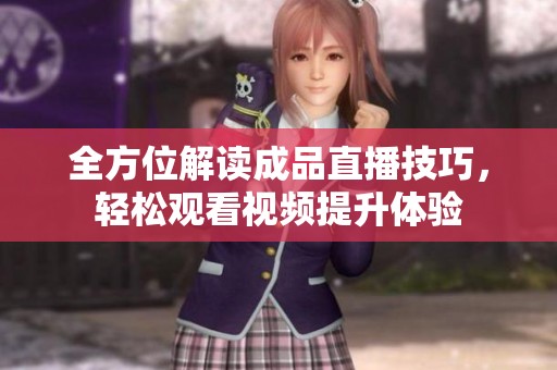 全方位解读成品直播技巧，轻松观看视频提升体验