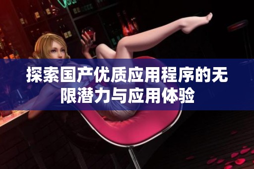探索国产优质应用程序的无限潜力与应用体验