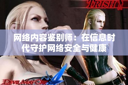 网络内容鉴别师：在信息时代守护网络安全与健康