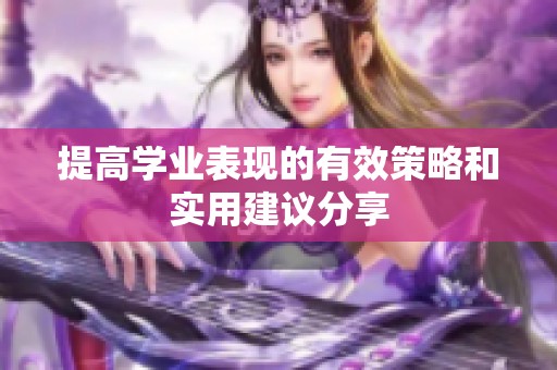 提高学业表现的有效策略和实用建议分享