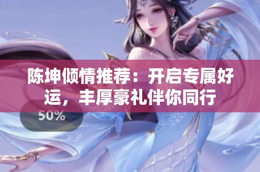 陈坤倾情推荐：开启专属好运，丰厚豪礼伴你同行