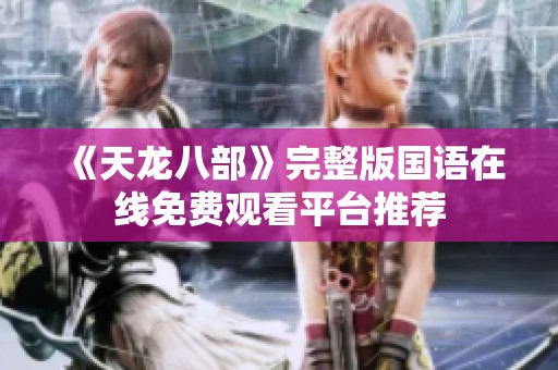 《天龙八部》完整版国语在线免费观看平台推荐