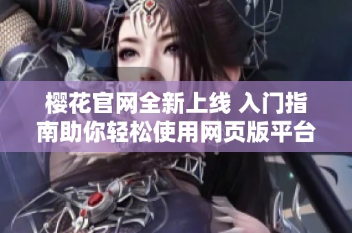 樱花官网全新上线 入门指南助你轻松使用网页版平台