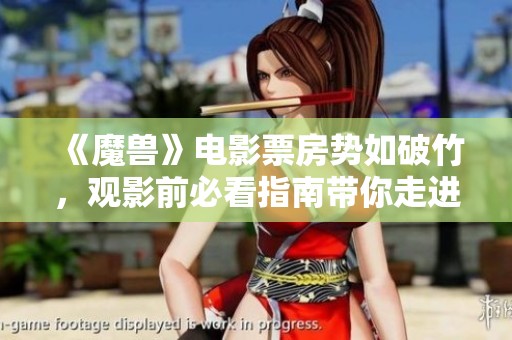 《魔兽》电影票房势如破竹，观影前必看指南带你走进奇幻世界