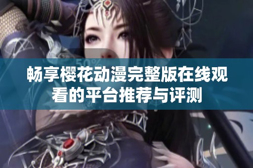 畅享樱花动漫完整版在线观看的平台推荐与评测