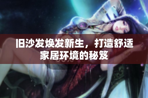 旧沙发焕发新生，打造舒适家居环境的秘笈