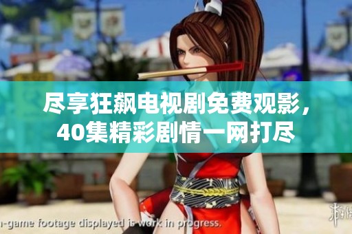 尽享狂飙电视剧免费观影，40集精彩剧情一网打尽