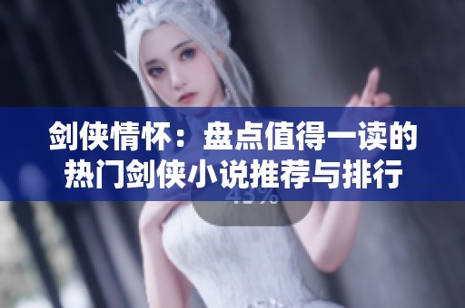 剑侠情怀：盘点值得一读的热门剑侠小说推荐与排行