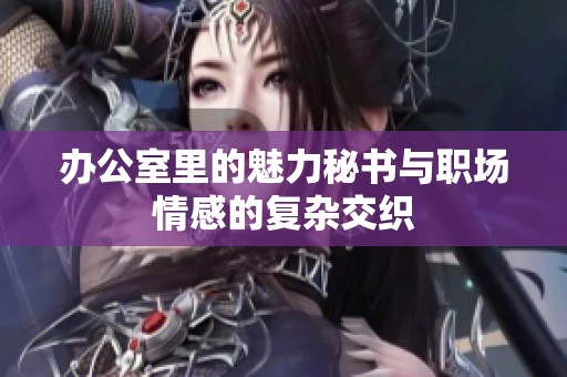 办公室里的魅力秘书与职场情感的复杂交织
