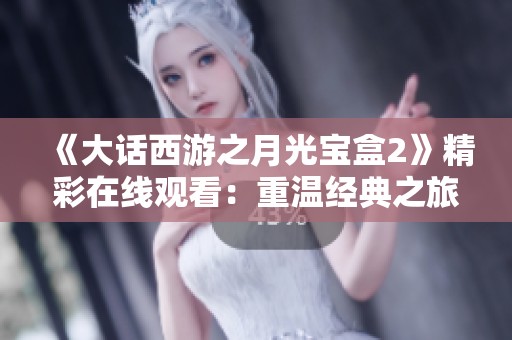 《大话西游之月光宝盒2》精彩在线观看：重温经典之旅与新篇章