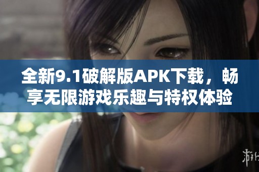 全新9.1破解版APK下载，畅享无限游戏乐趣与特权体验