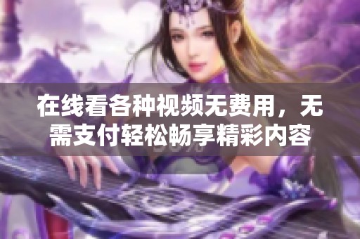 在线看各种视频无费用，无需支付轻松畅享精彩内容
