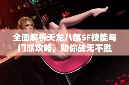 全面解析天龙八部SF技能与门派攻略，助你战无不胜