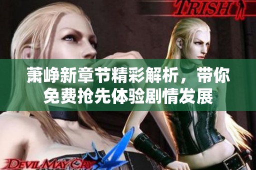 萧峥新章节精彩解析，带你免费抢先体验剧情发展
