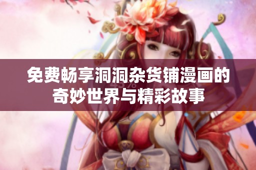 免费畅享洞洞杂货铺漫画的奇妙世界与精彩故事