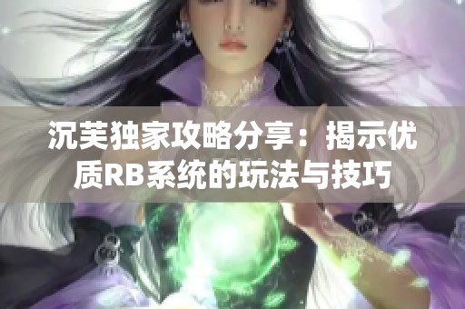 沉芙独家攻略分享：揭示优质RB系统的玩法与技巧
