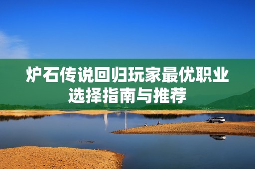 炉石传说回归玩家最优职业选择指南与推荐