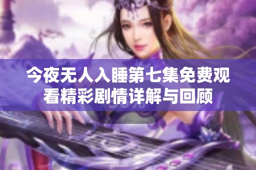 今夜无人入睡第七集免费观看精彩剧情详解与回顾