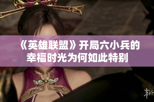 《英雄联盟》开局六小兵的幸福时光为何如此特别