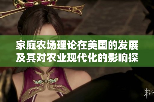 家庭农场理论在美国的发展及其对农业现代化的影响探讨