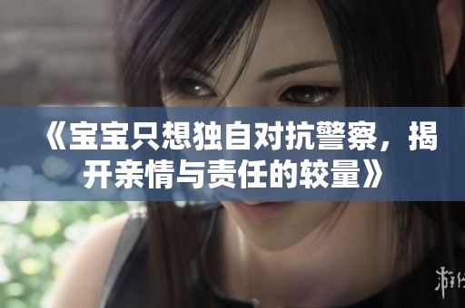《宝宝只想独自对抗警察，揭开亲情与责任的较量》