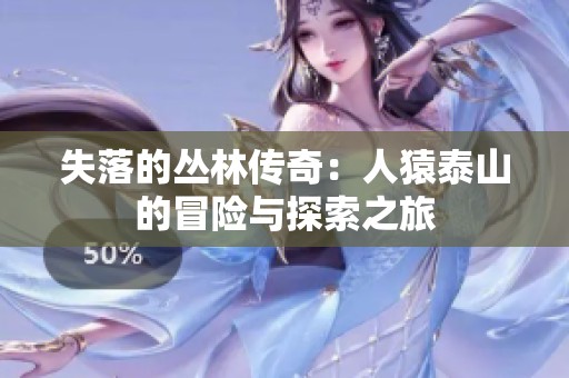 失落的丛林传奇：人猿泰山的冒险与探索之旅